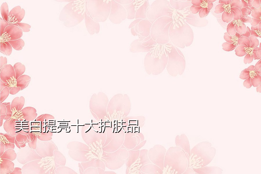 美白提亮十大护肤品