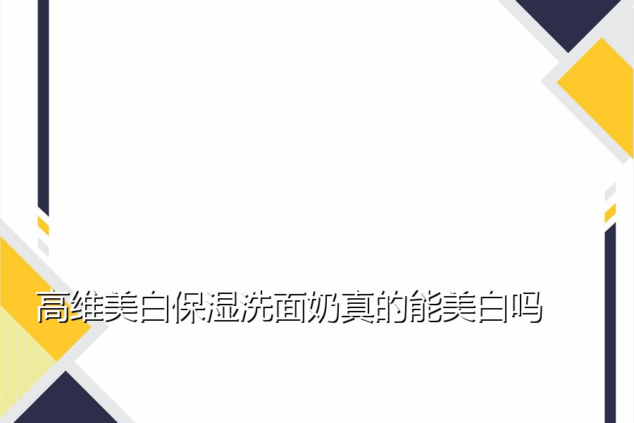 高维美白保湿洗面奶真的能美白吗